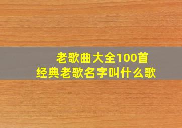 老歌曲大全100首经典老歌名字叫什么歌