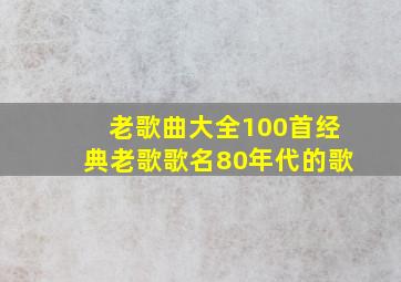 老歌曲大全100首经典老歌歌名80年代的歌