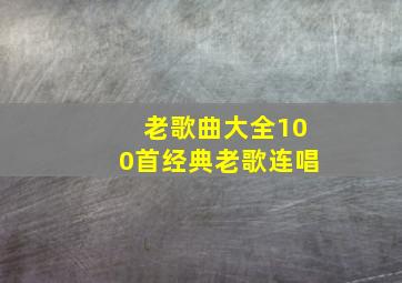 老歌曲大全100首经典老歌连唱