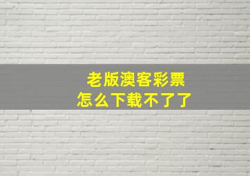 老版澳客彩票怎么下载不了了