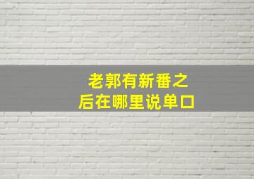 老郭有新番之后在哪里说单口