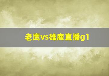 老鹰vs雄鹿直播g1