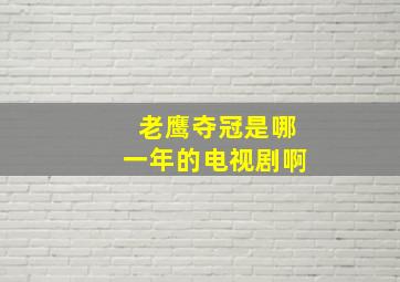 老鹰夺冠是哪一年的电视剧啊