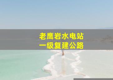 老鹰岩水电站一级复建公路