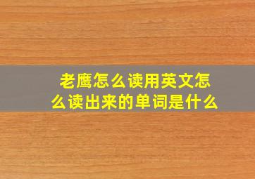 老鹰怎么读用英文怎么读出来的单词是什么