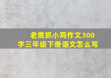 老鹰抓小鸡作文300字三年级下册语文怎么写