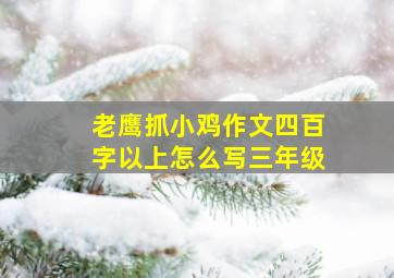 老鹰抓小鸡作文四百字以上怎么写三年级