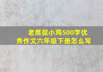 老鹰捉小鸡500字优秀作文六年级下册怎么写