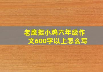 老鹰捉小鸡六年级作文600字以上怎么写