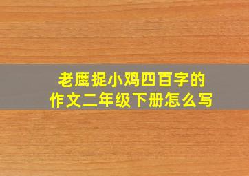 老鹰捉小鸡四百字的作文二年级下册怎么写