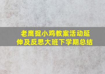 老鹰捉小鸡教案活动延伸及反思大班下学期总结