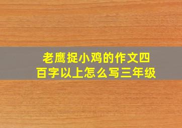 老鹰捉小鸡的作文四百字以上怎么写三年级