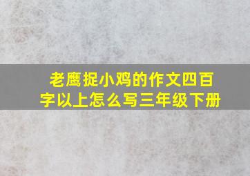 老鹰捉小鸡的作文四百字以上怎么写三年级下册