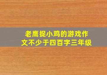 老鹰捉小鸡的游戏作文不少于四百字三年级