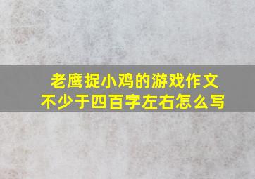 老鹰捉小鸡的游戏作文不少于四百字左右怎么写