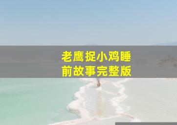 老鹰捉小鸡睡前故事完整版