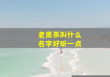 老鹰茶叫什么名字好听一点