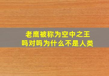 老鹰被称为空中之王吗对吗为什么不是人类