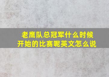 老鹰队总冠军什么时候开始的比赛呢英文怎么说