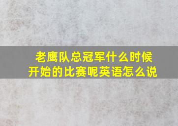 老鹰队总冠军什么时候开始的比赛呢英语怎么说