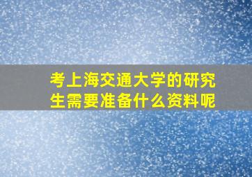 考上海交通大学的研究生需要准备什么资料呢