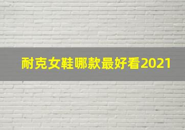 耐克女鞋哪款最好看2021