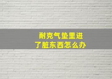 耐克气垫里进了脏东西怎么办