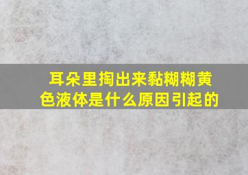 耳朵里掏出来黏糊糊黄色液体是什么原因引起的