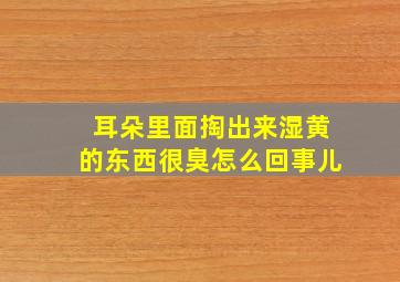 耳朵里面掏出来湿黄的东西很臭怎么回事儿