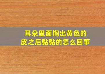 耳朵里面掏出黄色的皮之后黏黏的怎么回事