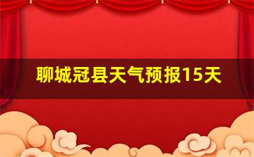 聊城冠县天气预报15天