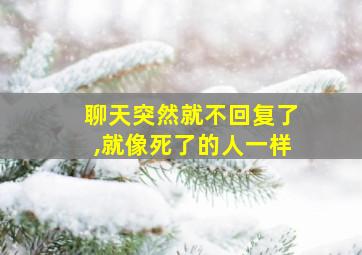 聊天突然就不回复了,就像死了的人一样