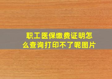 职工医保缴费证明怎么查询打印不了呢图片