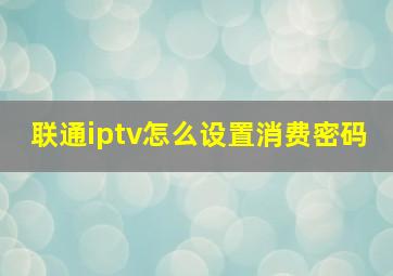 联通iptv怎么设置消费密码