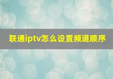 联通iptv怎么设置频道顺序