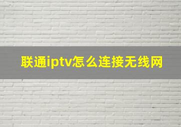 联通iptv怎么连接无线网