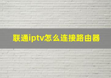 联通iptv怎么连接路由器