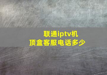 联通iptv机顶盒客服电话多少