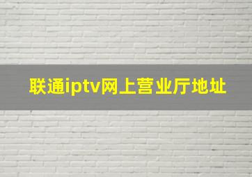 联通iptv网上营业厅地址