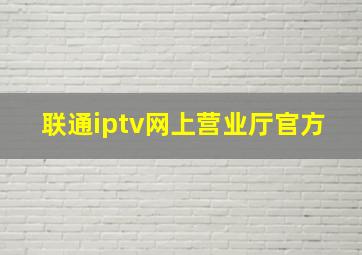 联通iptv网上营业厅官方