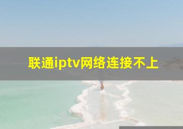 联通iptv网络连接不上