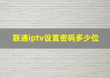 联通iptv设置密码多少位