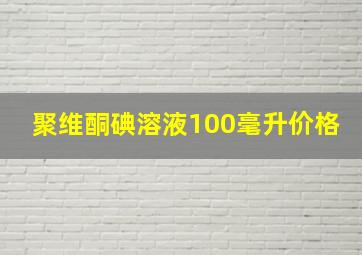 聚维酮碘溶液100毫升价格