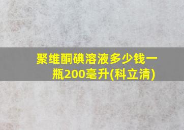 聚维酮碘溶液多少钱一瓶200毫升(科立清)