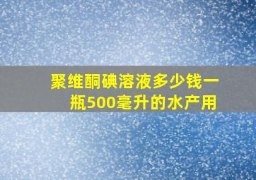 聚维酮碘溶液多少钱一瓶500毫升的水产用