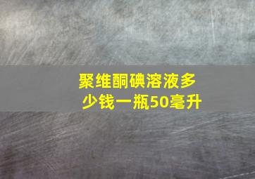 聚维酮碘溶液多少钱一瓶50毫升