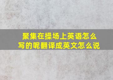 聚集在操场上英语怎么写的呢翻译成英文怎么说