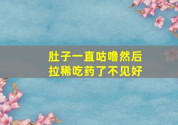 肚子一直咕噜然后拉稀吃药了不见好