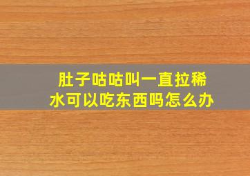 肚子咕咕叫一直拉稀水可以吃东西吗怎么办