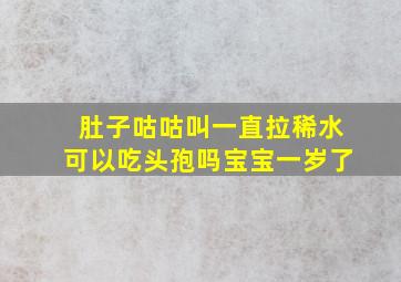 肚子咕咕叫一直拉稀水可以吃头孢吗宝宝一岁了